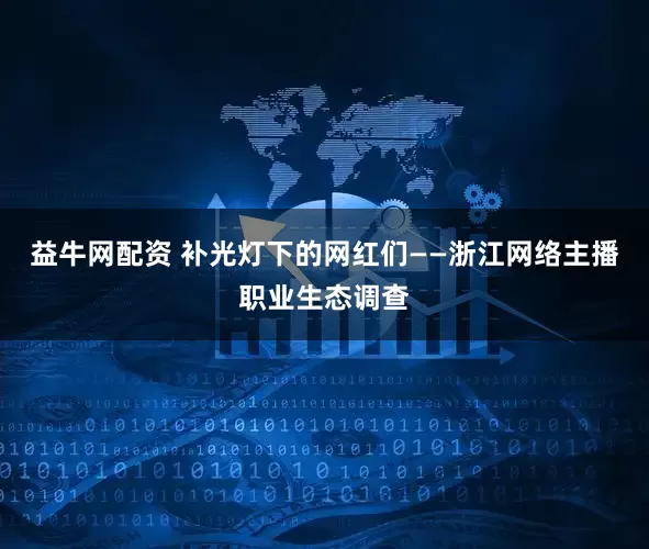 益牛网配资 补光灯下的网红们——浙江网络主播职业生态调查