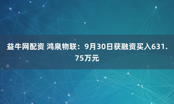 益牛网配资 鸿泉物联：9月30日获融资买入631.75万元